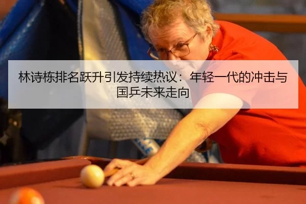 林诗栋排名跃升引发持续热议：年轻一代的冲击与国乒未来走向