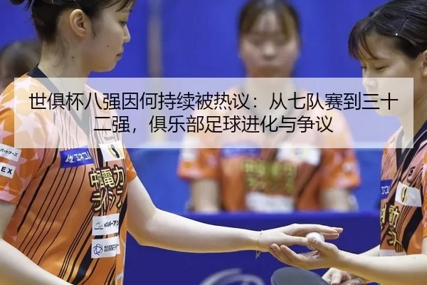 世俱杯八强因何持续被热议：从七队赛到三十二强，俱乐部足球进化与争议
